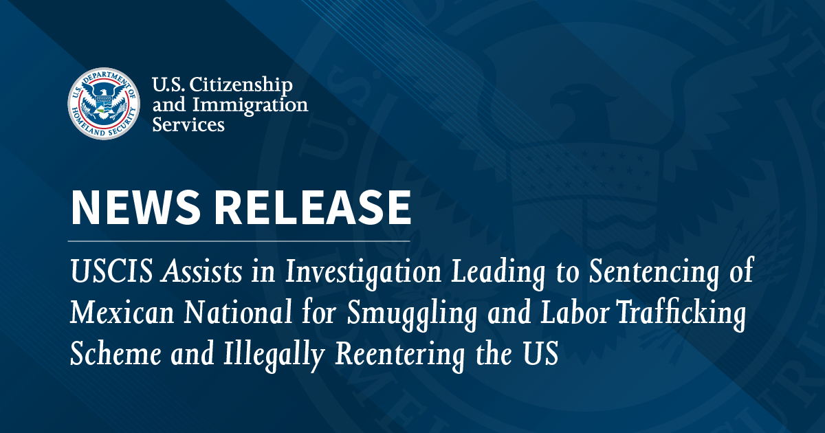 uscis-assists-in-investigation-leading-to-sentencing-of-mexican-national-for-smuggling-and-labor-trafficking-scheme-and-illegally-reentering-the-us